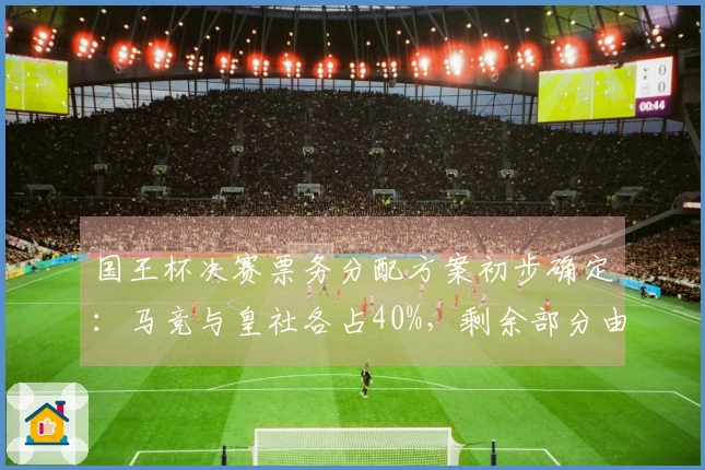 国王杯决赛票务分配方案初步确定：马竞与皇社各占40%，剩余部分由赞助商提供