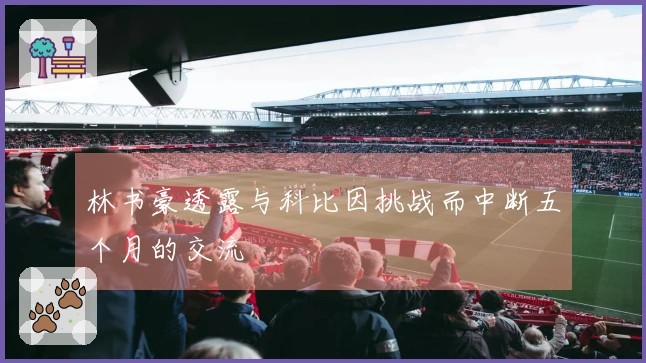 林书豪透露与科比因挑战而中断五个月的交流