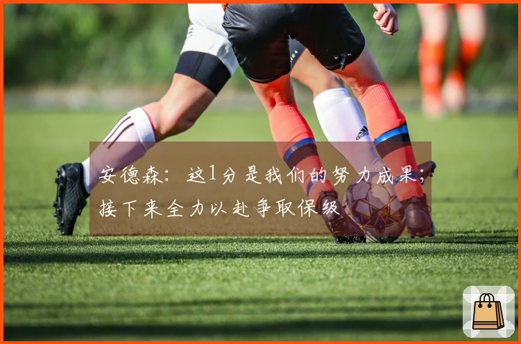 安德森：这1分是我们的努力成果；接下来全力以赴争取保级
