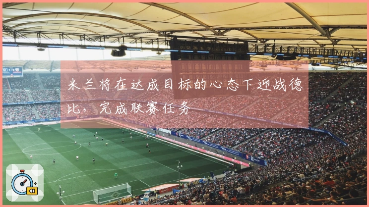 米兰将在达成目标的心态下迎战德比，完成联赛任务