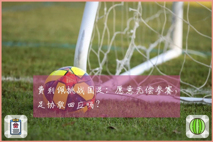 费利佩挑战国足：愿意无偿参赛，足协敢回应吗？