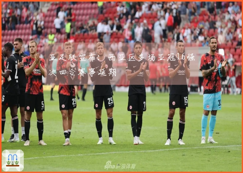 亚足联宣布：西亚区多场亚冠16强次回合赛事延期