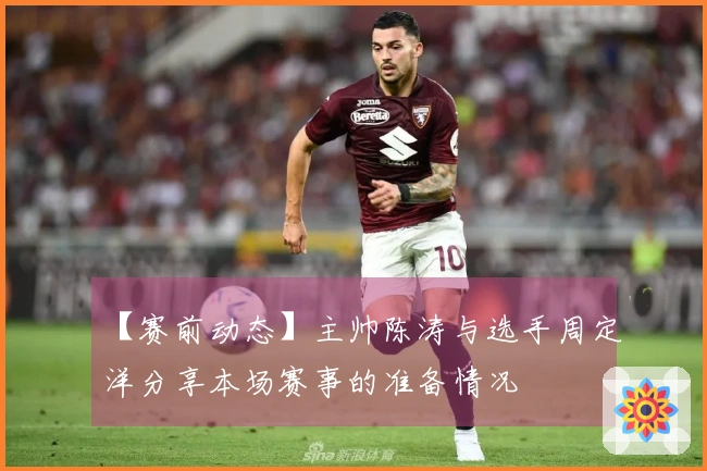 【赛前动态】主帅陈涛与选手周定洋分享本场赛事的准备情况