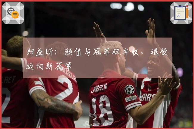 郑益昕：颜值与冠军双丰收，退役迈向新篇章