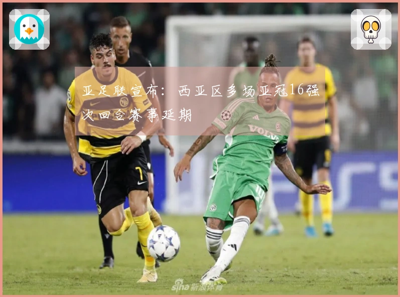 亚足联宣布：西亚区多场亚冠16强次回合赛事延期