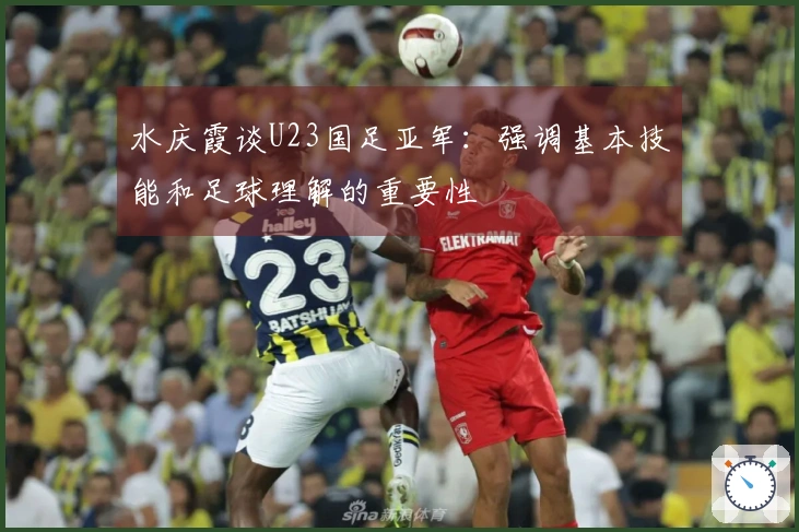 水庆霞谈U23国足亚军：强调基本技能和足球理解的重要性