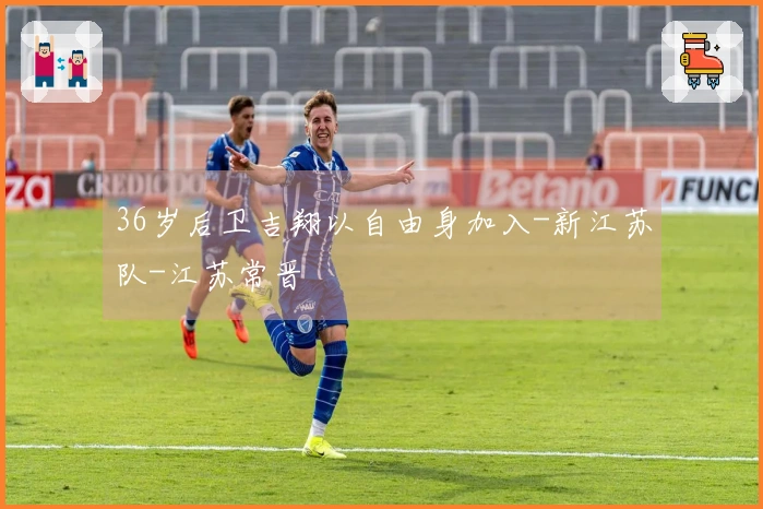 36岁后卫吉翔以自由身加入-新江苏队-江苏常晋