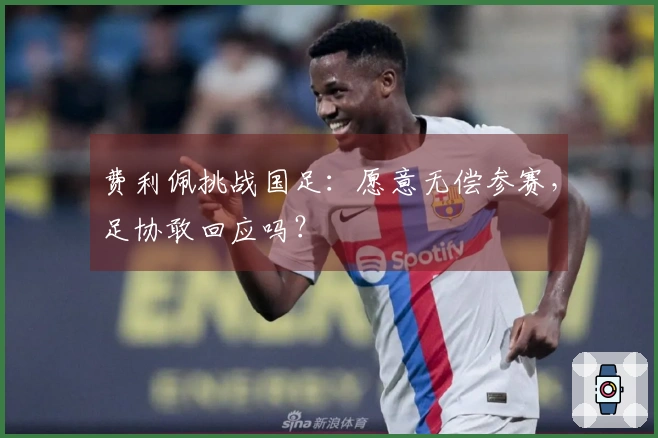 费利佩挑战国足：愿意无偿参赛，足协敢回应吗？