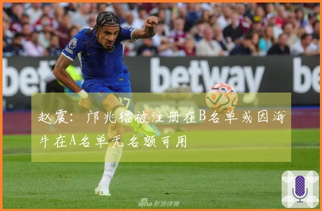 赵震：邝兆镭被注册在B名单或因海牛在A名单无名额可用