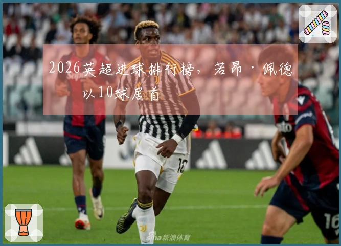 2026英超进球排行榜，若昂·佩德罗以10球居首